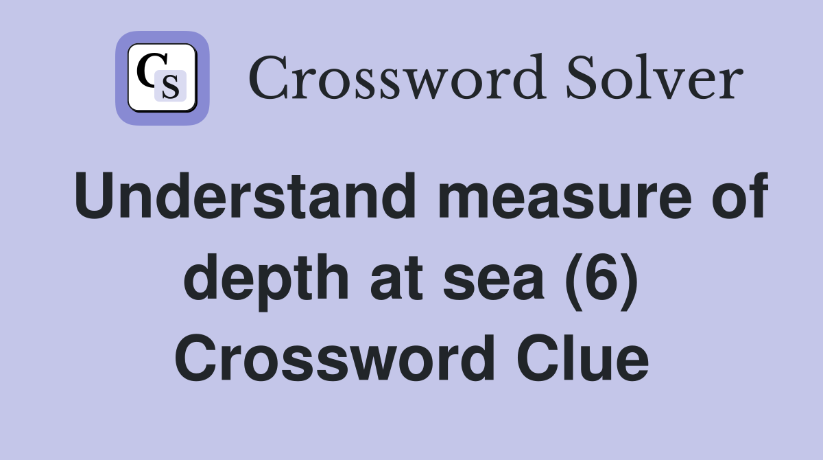 Understand measure of depth at sea (6) Crossword Clue Answers
